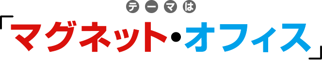 テーマは「マグネット・オフィス」