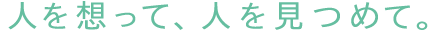 人を想って、人を見つめて